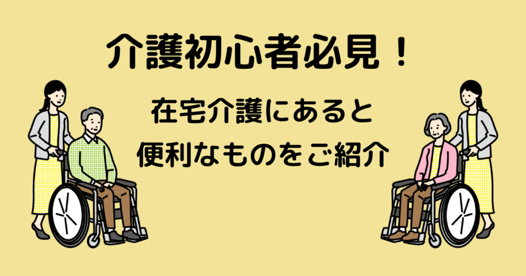 介護初心者必見！在宅介護にあると便利なもの